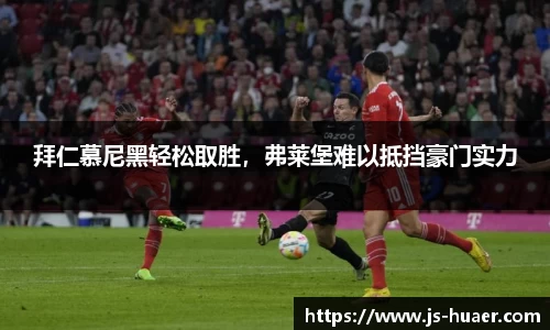 拜仁慕尼黑轻松取胜，弗莱堡难以抵挡豪门实力