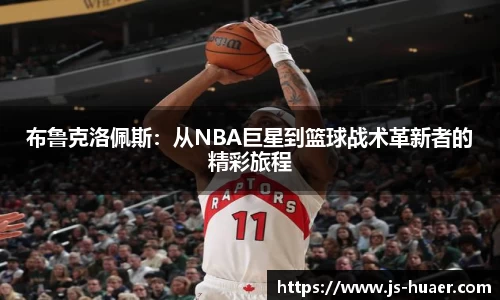 布鲁克洛佩斯：从NBA巨星到篮球战术革新者的精彩旅程