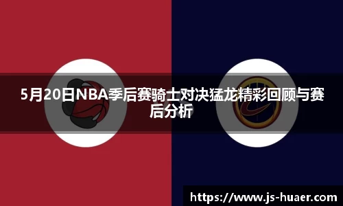 5月20日NBA季后赛骑士对决猛龙精彩回顾与赛后分析