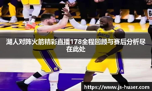 湖人对阵火箭精彩直播178全程回顾与赛后分析尽在此处