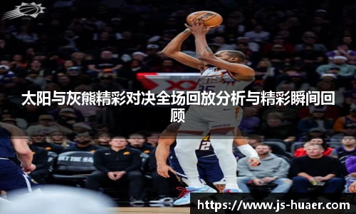 太阳与灰熊精彩对决全场回放分析与精彩瞬间回顾